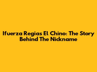 Ifuerza Regia's 'El Chino': The Story Behind The Nickname
