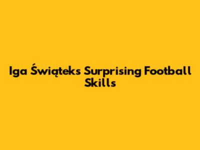 Iga Świątek's Surprising Football Skills