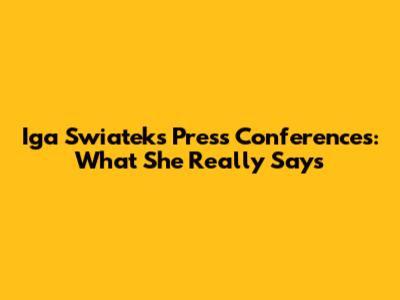 Iga Swiatek's Press Conferences: What She Really Says