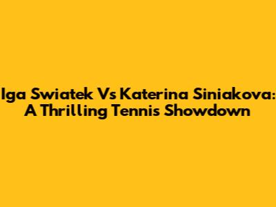 Iga Swiatek Vs Katerina Siniakova: A Thrilling Tennis Showdown