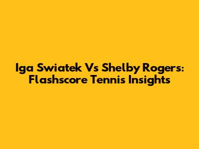 Iga Swiatek Vs Shelby Rogers: Flashscore Tennis Insights