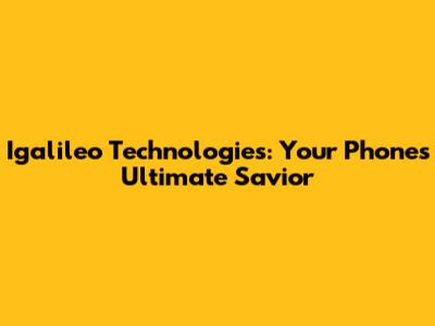Igalileo Technologies: Your Phone's Ultimate Savior