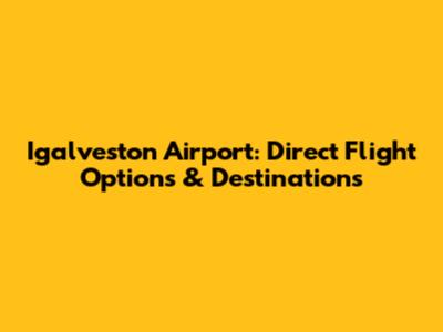 Igalveston Airport: Direct Flight Options & Destinations