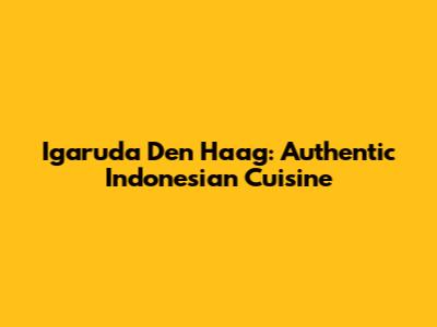 Igaruda Den Haag: Authentic Indonesian Cuisine