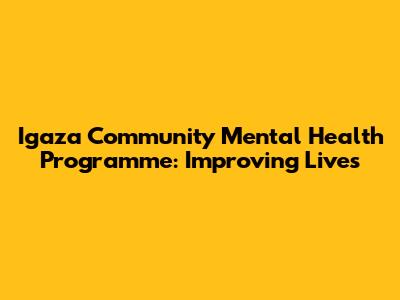 Igaza Community Mental Health Programme: Improving Lives