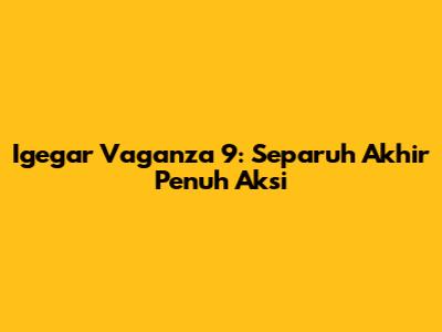 Igegar Vaganza 9: Separuh Akhir Penuh Aksi