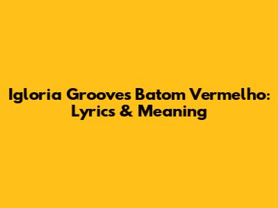 Igloria Groove's 'Batom Vermelho': Lyrics & Meaning