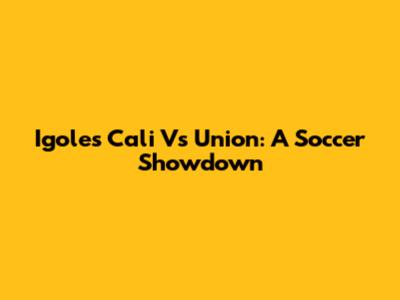Igoles Cali Vs Union: A Soccer Showdown