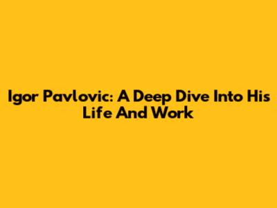 Igor Pavlovic: A Deep Dive Into His Life And Work