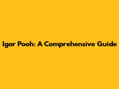 Igor Pooh: A Comprehensive Guide