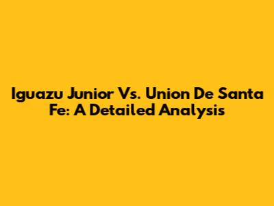 Iguazu Junior Vs. Union De Santa Fe: A Detailed Analysis
