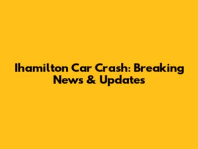 Ihamilton Car Crash: Breaking News & Updates
