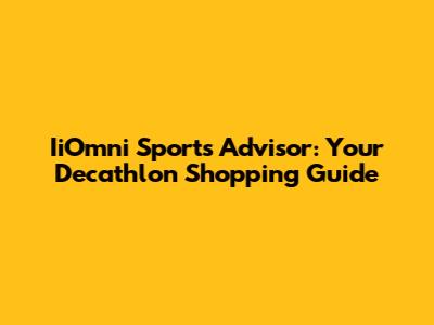 IiOmni Sports Advisor: Your Decathlon Shopping Guide