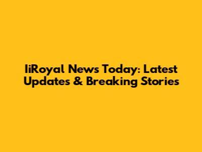 IiRoyal News Today: Latest Updates & Breaking Stories