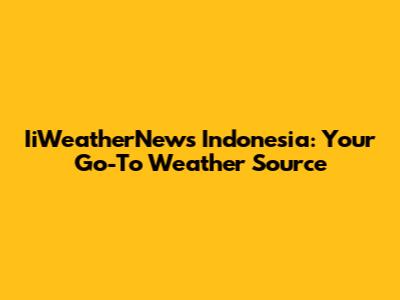 IiWeatherNews Indonesia: Your Go-To Weather Source