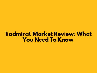 Iiadmiral Market Review: What You Need To Know