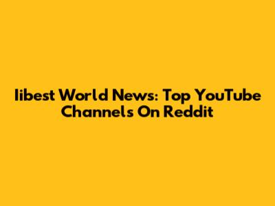 Iibest World News: Top YouTube Channels On Reddit
