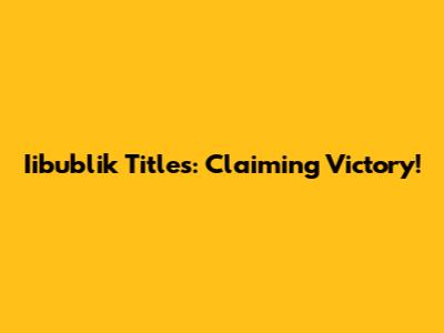 Iibublik Titles: Claiming Victory!