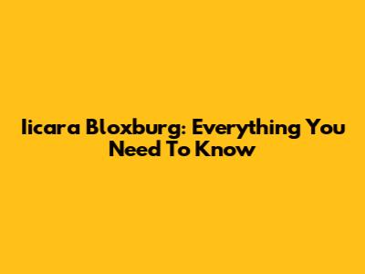 Iicara Bloxburg: Everything You Need To Know