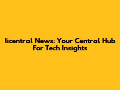 Iicentral News: Your Central Hub For Tech Insights