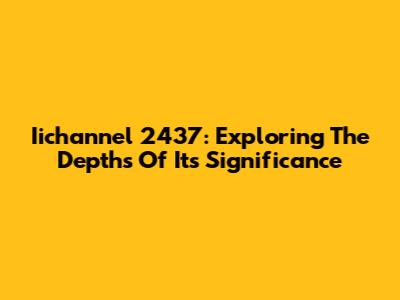 Iichannel 2437: Exploring The Depths Of Its Significance