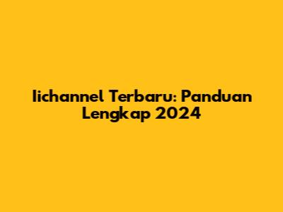 Iichannel Terbaru: Panduan Lengkap 2024