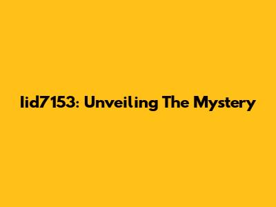 Iid7153: Unveiling The Mystery