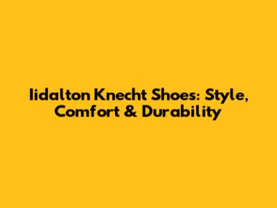 Iidalton Knecht Shoes: Style, Comfort & Durability