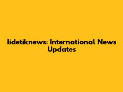 Iidetiknews: International News Updates