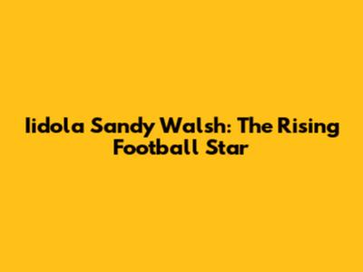 Iidola Sandy Walsh: The Rising Football Star