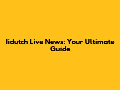 Iidutch Live News: Your Ultimate Guide