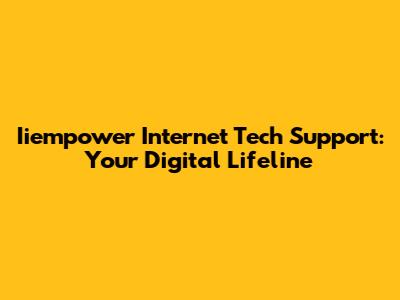 Iiempower Internet Tech Support: Your Digital Lifeline