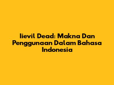 Iievil Dead: Makna Dan Penggunaan Dalam Bahasa Indonesia