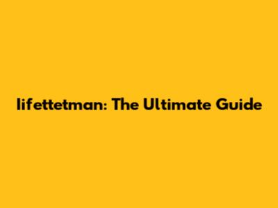 Iifettetman: The Ultimate Guide