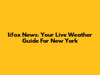 Iifox News: Your Live Weather Guide For New York