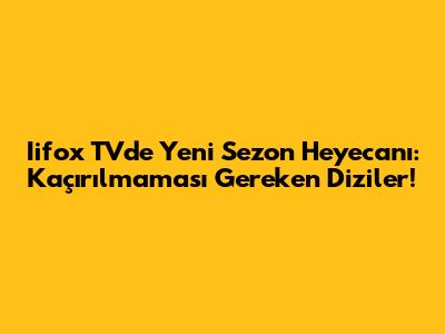 Iifox TV'de Yeni Sezon Heyecanı: Kaçırılmaması Gereken Diziler!