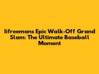 Iifreeman's Epic Walk-Off Grand Slam: The Ultimate Baseball Moment