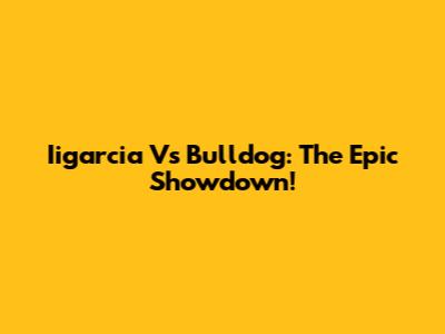 Iigarcia Vs Bulldog: The Epic Showdown!