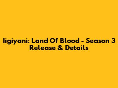 Iigiyani: Land Of Blood - Season 3 Release & Details
