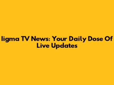 Iigma TV News: Your Daily Dose Of Live Updates