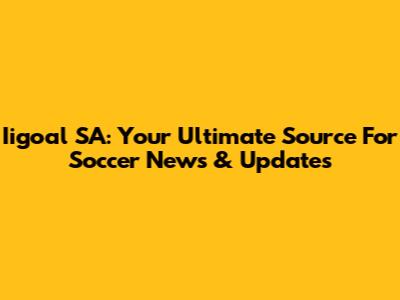Iigoal SA: Your Ultimate Source For Soccer News & Updates