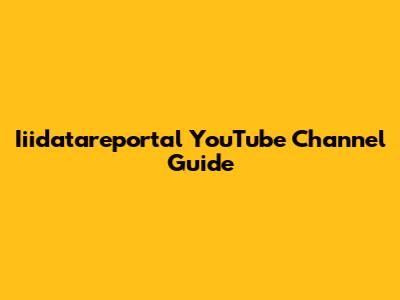 Iiidatareportal YouTube Channel Guide
