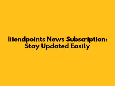 Iiiendpoints News Subscription: Stay Updated Easily