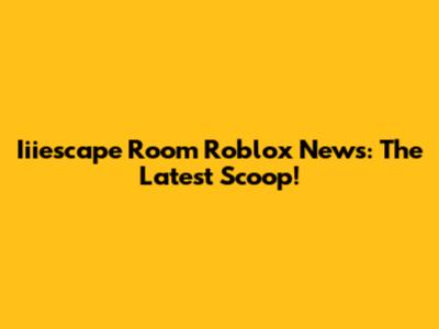 Iiiescape Room Roblox News: The Latest Scoop!