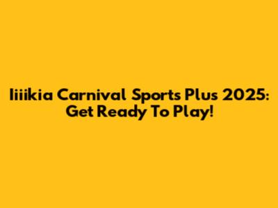 Iiiikia Carnival Sports Plus 2025: Get Ready To Play!