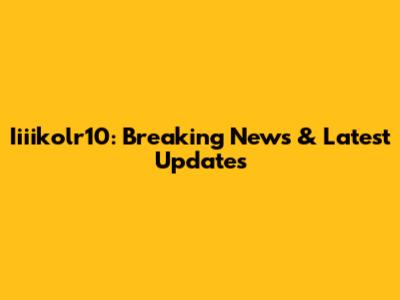 Iiiikolr10: Breaking News & Latest Updates