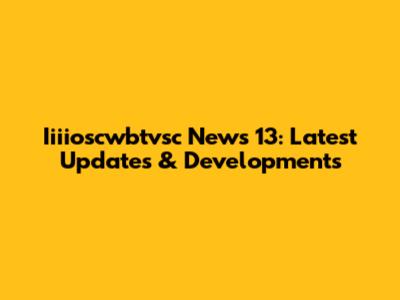 Iiiioscwbtvsc News 13: Latest Updates & Developments