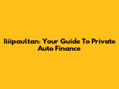 Iiiipaultan: Your Guide To Private Auto Finance