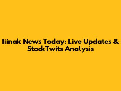 Iiinak News Today: Live Updates & StockTwits Analysis