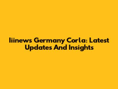 Iiinews Germany Corla: Latest Updates And Insights